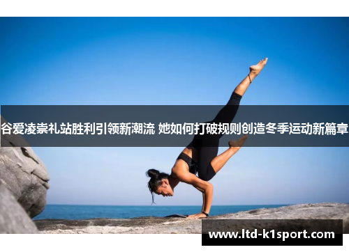 谷爱凌崇礼站胜利引领新潮流 她如何打破规则创造冬季运动新篇章
