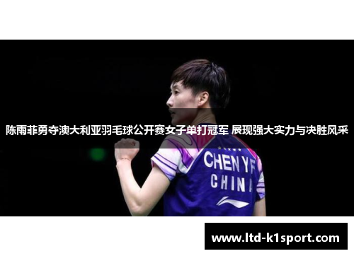 陈雨菲勇夺澳大利亚羽毛球公开赛女子单打冠军 展现强大实力与决胜风采