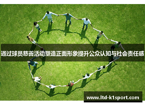 通过球员慈善活动塑造正面形象提升公众认知与社会责任感