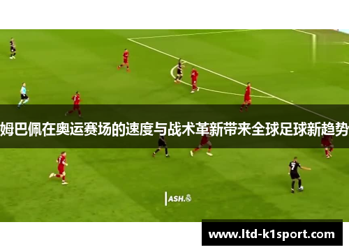 姆巴佩在奥运赛场的速度与战术革新带来全球足球新趋势