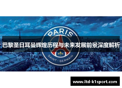巴黎圣日耳曼辉煌历程与未来发展前景深度解析