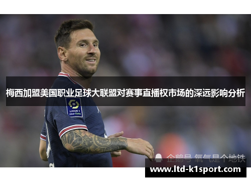 梅西加盟美国职业足球大联盟对赛事直播权市场的深远影响分析