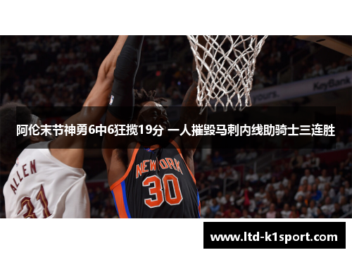 阿伦末节神勇6中6狂揽19分 一人摧毁马刺内线助骑士三连胜