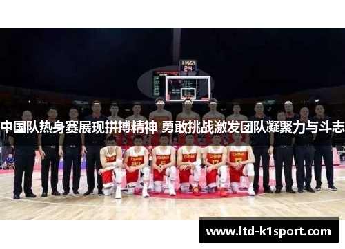 中国队热身赛展现拼搏精神 勇敢挑战激发团队凝聚力与斗志