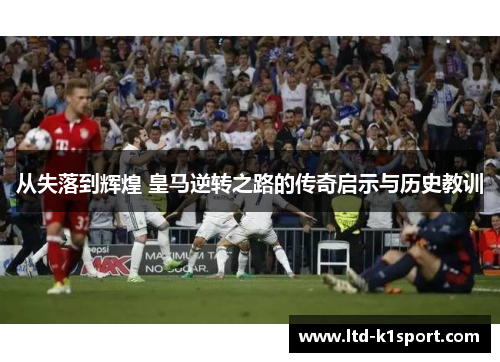 从失落到辉煌 皇马逆转之路的传奇启示与历史教训