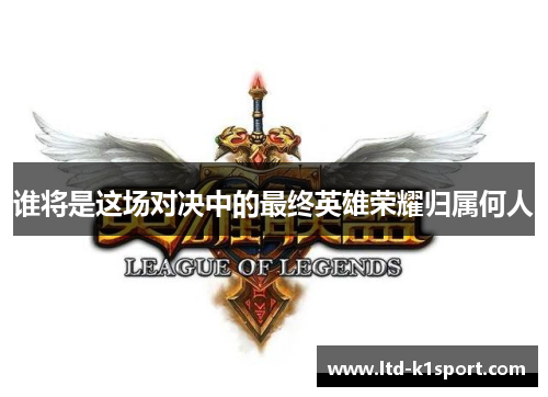 谁将是这场对决中的最终英雄荣耀归属何人