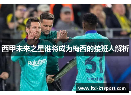 西甲未来之星谁将成为梅西的接班人解析