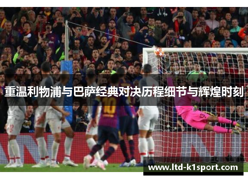 重温利物浦与巴萨经典对决历程细节与辉煌时刻
