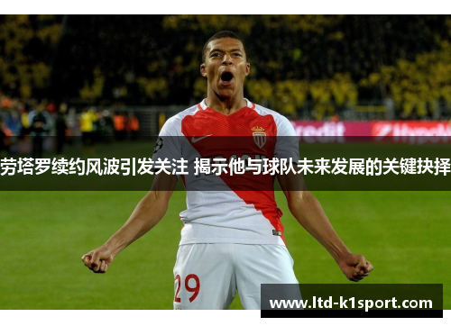劳塔罗续约风波引发关注 揭示他与球队未来发展的关键抉择
