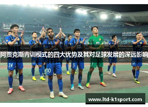 阿贾克斯青训模式的四大优势及其对足球发展的深远影响