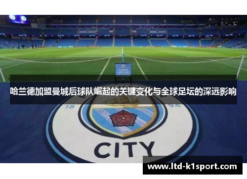 哈兰德加盟曼城后球队崛起的关键变化与全球足坛的深远影响