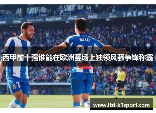 西甲前十强谁能在欧洲赛场上独领风骚争锋称霸