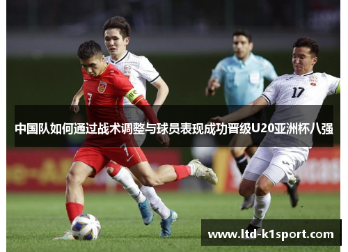 中国队如何通过战术调整与球员表现成功晋级U20亚洲杯八强