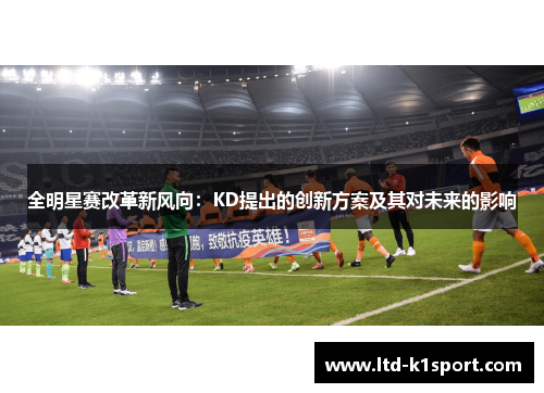 全明星赛改革新风向：KD提出的创新方案及其对未来的影响
