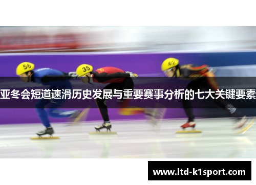 亚冬会短道速滑历史发展与重要赛事分析的七大关键要素