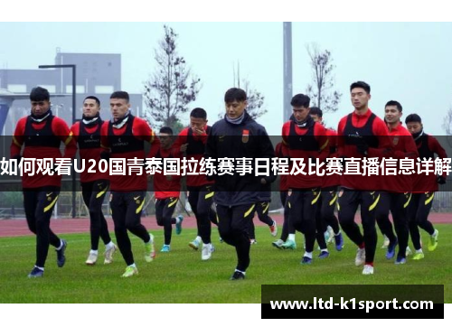 如何观看U20国青泰国拉练赛事日程及比赛直播信息详解