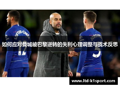 如何应对曼城被巴黎逆转的失利心理调整与战术反思
