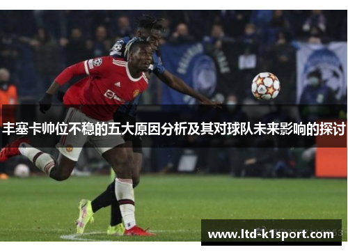 丰塞卡帅位不稳的五大原因分析及其对球队未来影响的探讨