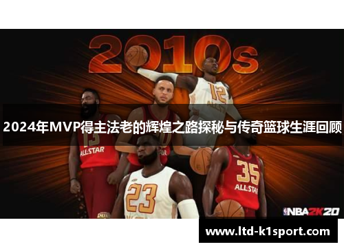 2024年MVP得主法老的辉煌之路探秘与传奇篮球生涯回顾