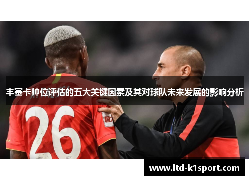 丰塞卡帅位评估的五大关键因素及其对球队未来发展的影响分析