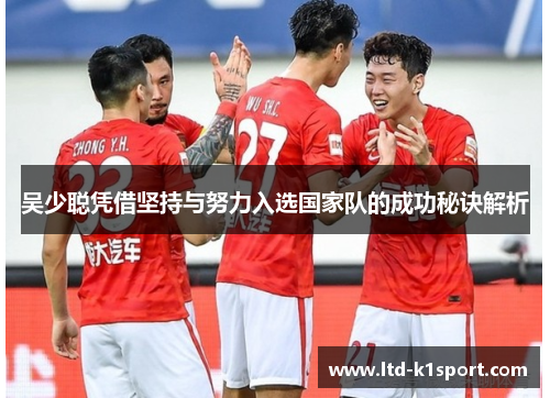 吴少聪凭借坚持与努力入选国家队的成功秘诀解析