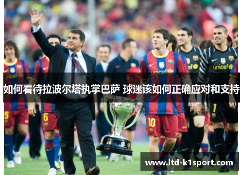 如何看待拉波尔塔执掌巴萨 球迷该如何正确应对和支持
