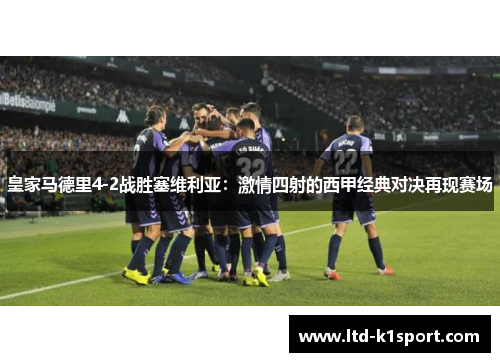 皇家马德里4-2战胜塞维利亚：激情四射的西甲经典对决再现赛场