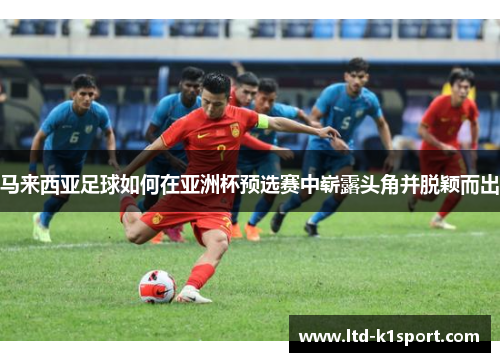 马来西亚足球如何在亚洲杯预选赛中崭露头角并脱颖而出