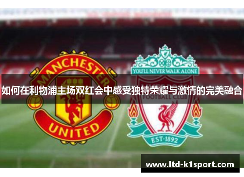 如何在利物浦主场双红会中感受独特荣耀与激情的完美融合