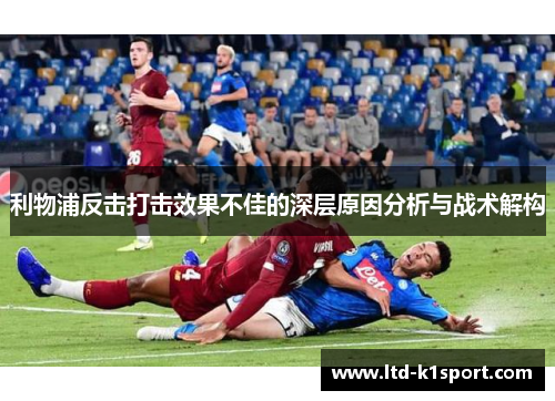 利物浦反击打击效果不佳的深层原因分析与战术解构