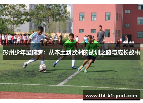 彭州少年足球梦：从本土到欧洲的试训之路与成长故事