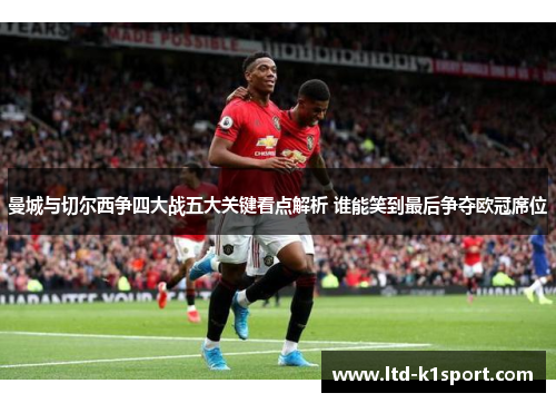 曼城与切尔西争四大战五大关键看点解析 谁能笑到最后争夺欧冠席位