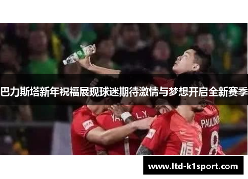 巴力斯塔新年祝福展现球迷期待激情与梦想开启全新赛季