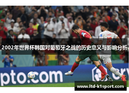 2002年世界杯韩国对葡萄牙之战的历史意义与影响分析