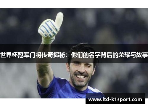 世界杯冠军门将传奇揭秘：他们的名字背后的荣耀与故事