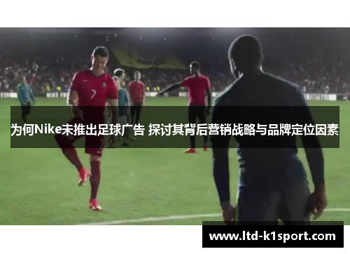 为何Nike未推出足球广告 探讨其背后营销战略与品牌定位因素