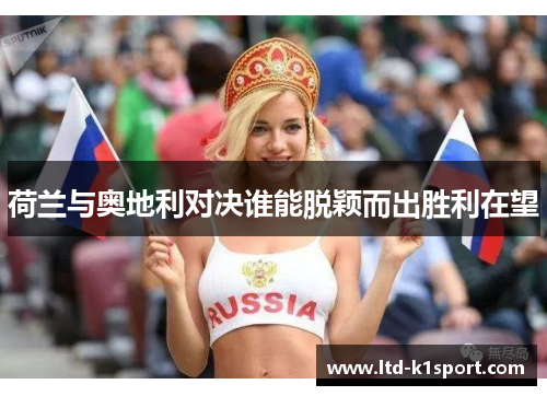 荷兰与奥地利对决谁能脱颖而出胜利在望