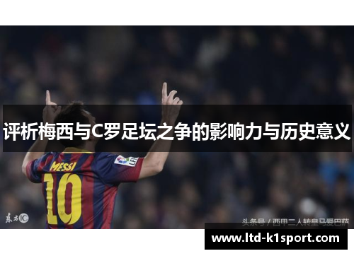 评析梅西与C罗足坛之争的影响力与历史意义