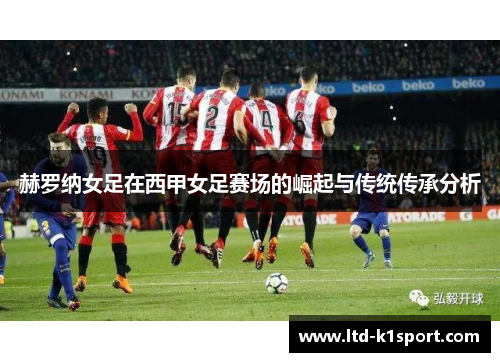 赫罗纳女足在西甲女足赛场的崛起与传统传承分析