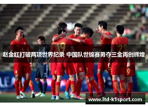 赵金红打破两项世界纪录 中国队世锦赛勇夺三金再创辉煌 赵金红打破两项世界纪录 中国队世锦赛勇夺三金再创辉煌