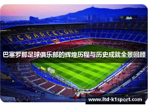 巴塞罗那足球俱乐部的辉煌历程与历史成就全景回顾