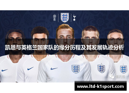 凯恩与英格兰国家队的缘分历程及其发展轨迹分析